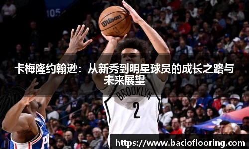 卡梅隆约翰逊：从新秀到明星球员的成长之路与未来展望